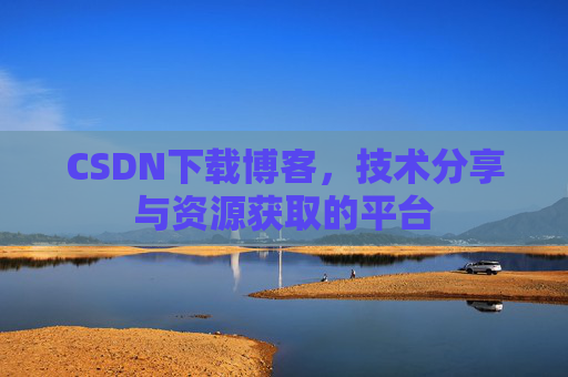 CSDN下载博客，技术分享与资源获取的平台
